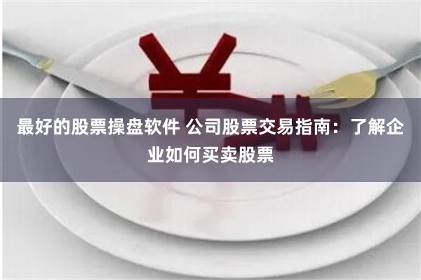 最好的股票操盘软件 公司股票交易指南：了解企业如何买卖股票