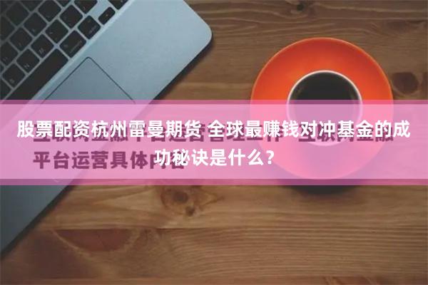 股票配资杭州雷曼期货 全球最赚钱对冲基金的成功秘诀是什么？