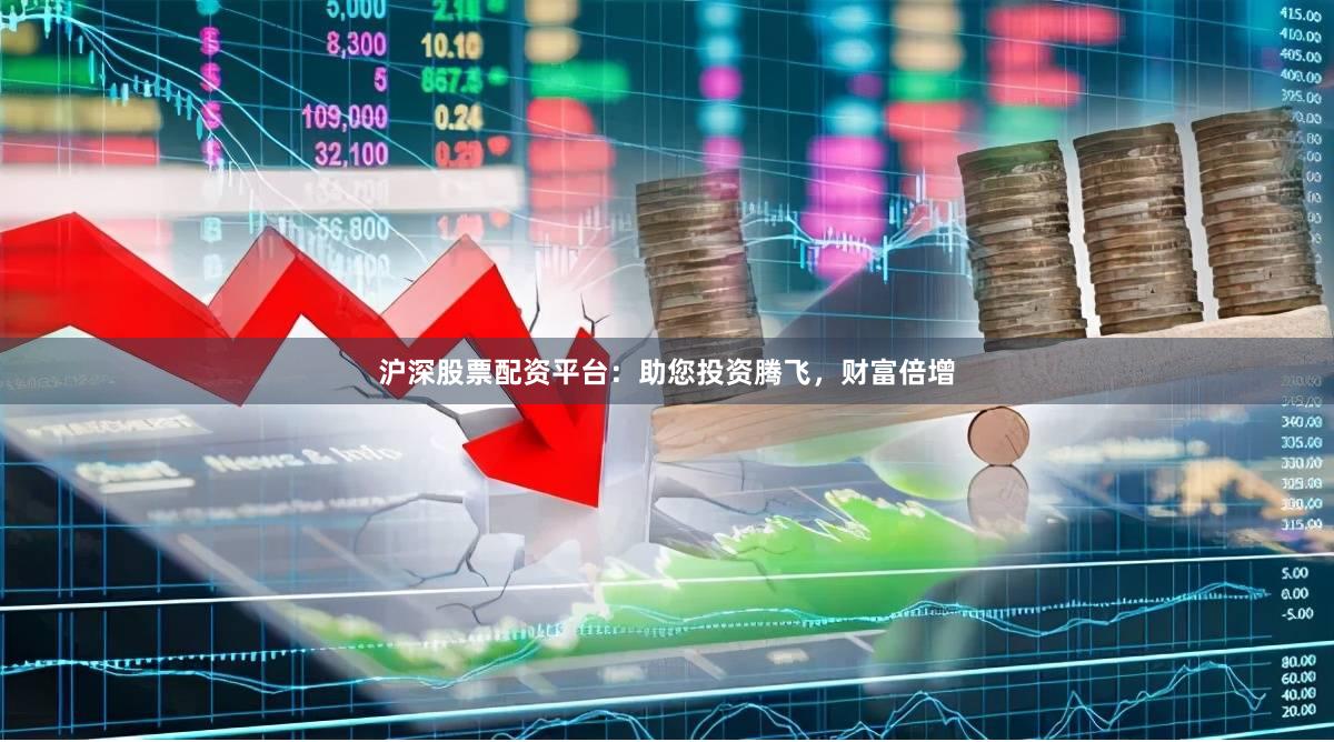 沪深股票配资平台：助您投资腾飞，财富倍增