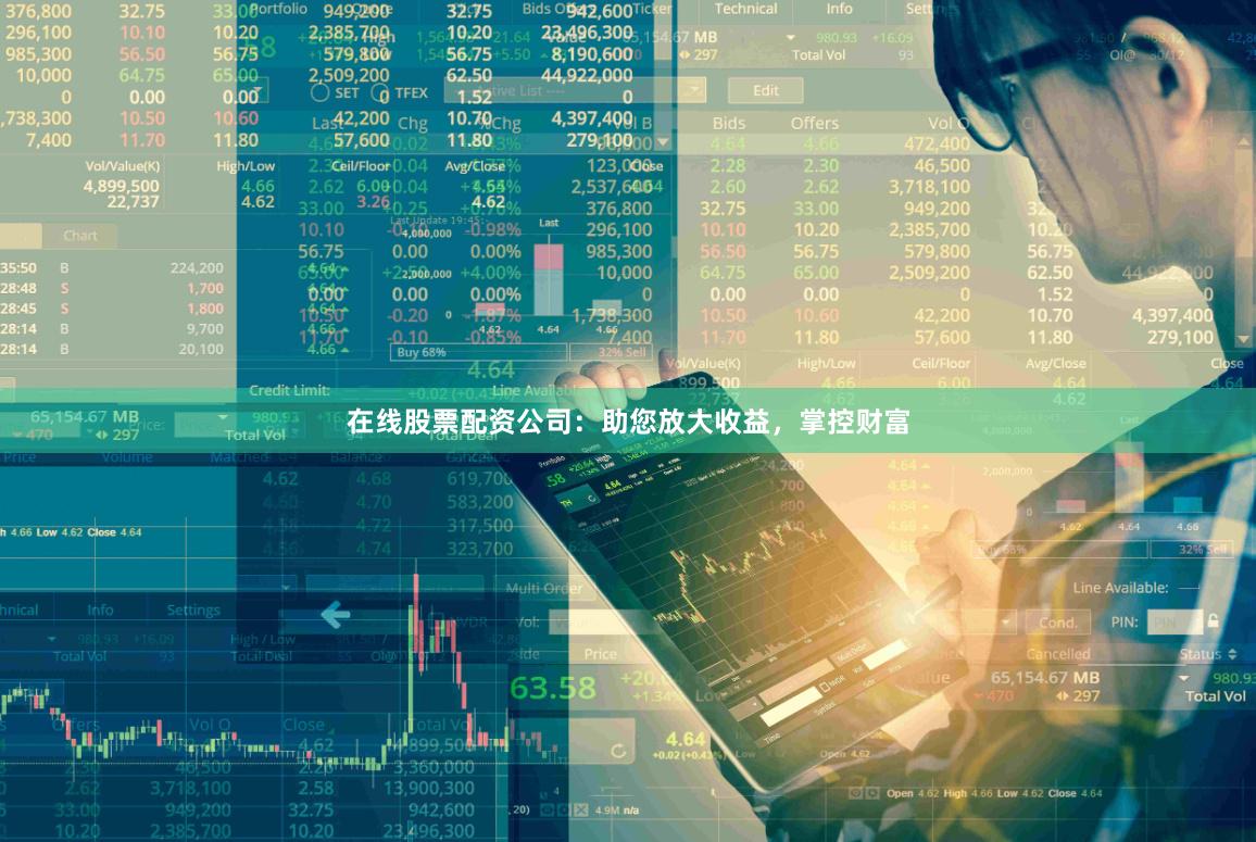 在线股票配资公司：助您放大收益，掌控财富