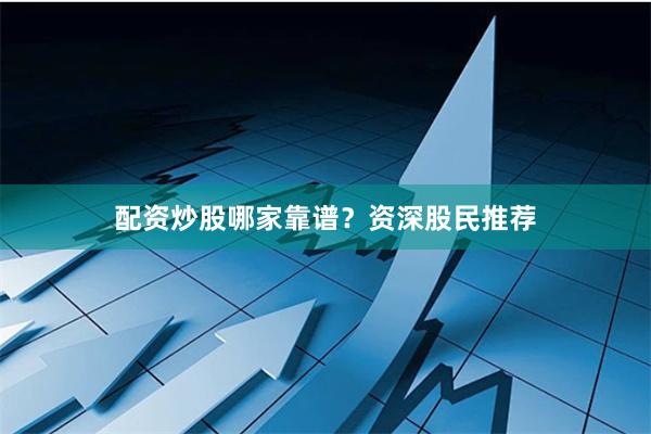 配资炒股哪家靠谱？资深股民推荐