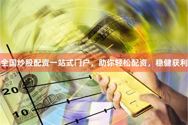 全国炒股配资一站式门户，助你轻松配资，稳健获利