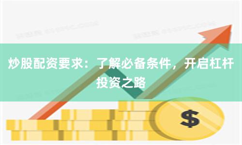 炒股配资要求:了解必备条件,开启杠杆投资之路