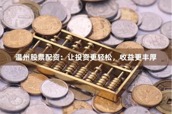 温州股票配资:让投资更轻松,收益更丰厚
