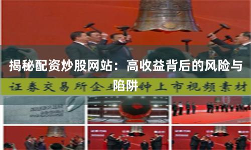 揭秘配资炒股网站：高收益背后的风险与陷阱