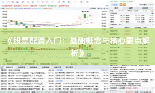 《股票配资入门：基础概念与核心要点解析》