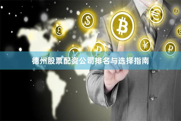 德州股票配资公司排名与选择指南