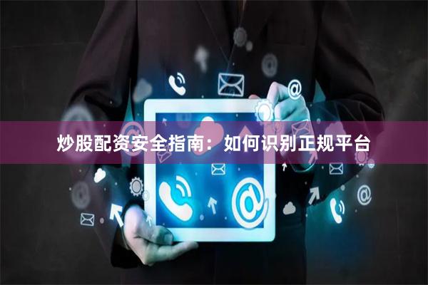 炒股配资安全指南：如何识别正规平台