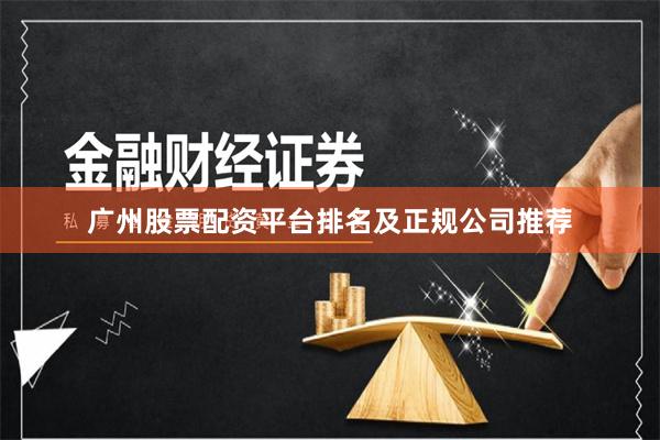 广州股票配资平台排名及正规公司推荐
