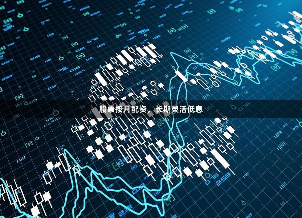 股票按月配资,长期灵活低息