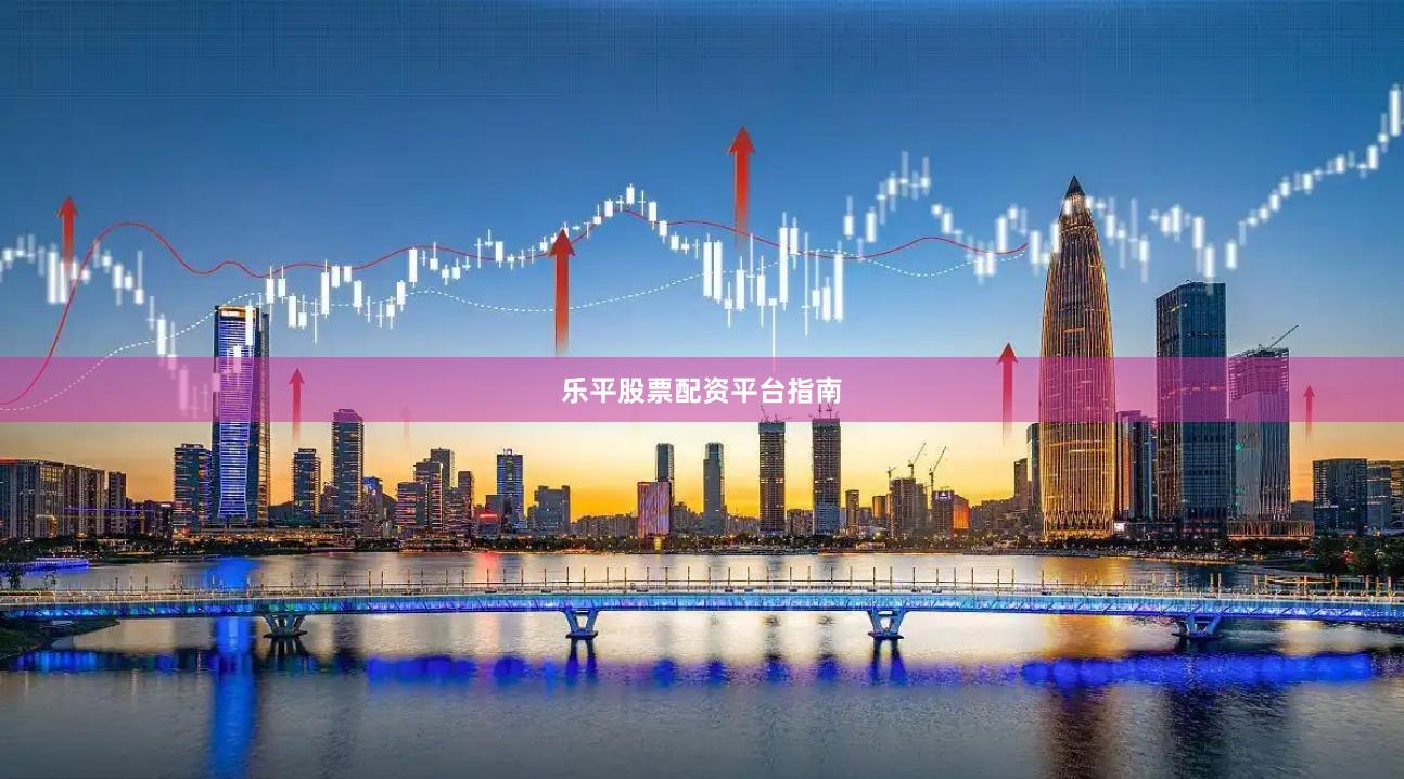 乐平股票配资平台指南