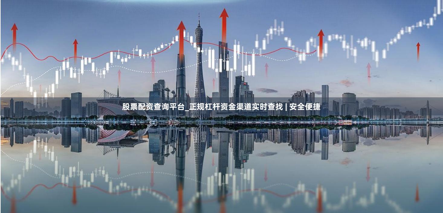 股票配资查询平台_正规杠杆资金渠道实时查找 | 安全便捷