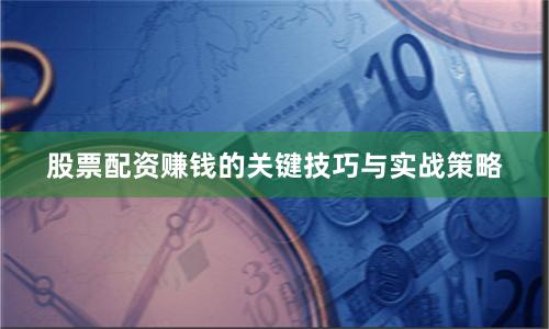 股票配资赚钱的关键技巧与实战策略