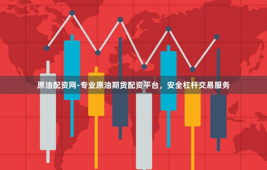 原油配资网-专业原油期货配资平台，安全杠杆交易服务