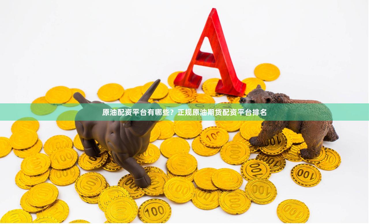 原油配资平台有哪些？正规原油期货配资平台排名