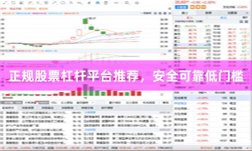 正规股票杠杆平台推荐，安全可靠低门槛