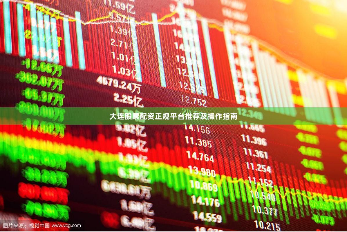 大连股票配资正规平台推荐及操作指南