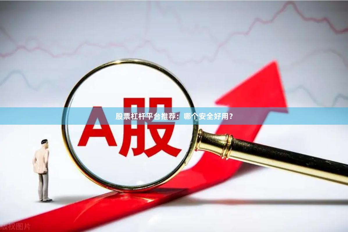股票杠杆平台推荐：哪个安全好用？