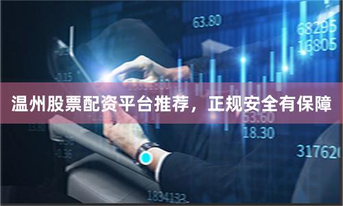 温州股票配资平台推荐，正规安全有保障