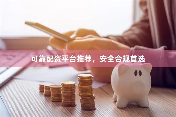 可靠配资平台推荐,安全合规首选