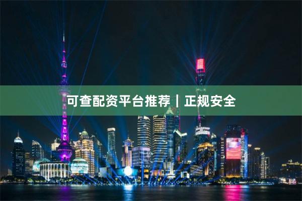 可查配资平台推荐｜正规安全