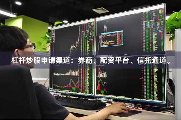 杠杆炒股申请渠道：券商、配资平台、信托通道。