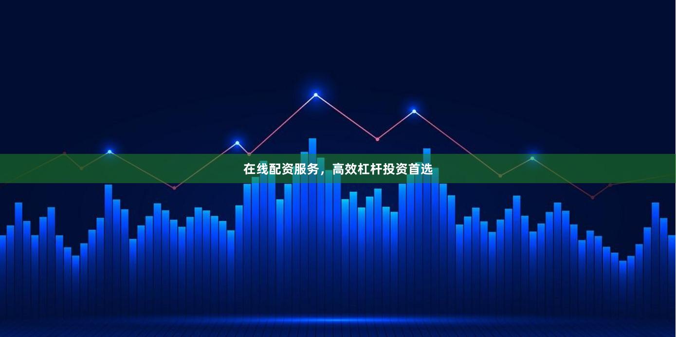在线配资服务，高效杠杆投资首选