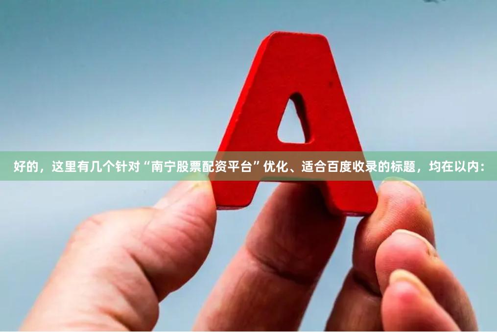 好的，这里有几个针对“南宁股票配资平台”优化、适合百度收录的标题，均在以内：