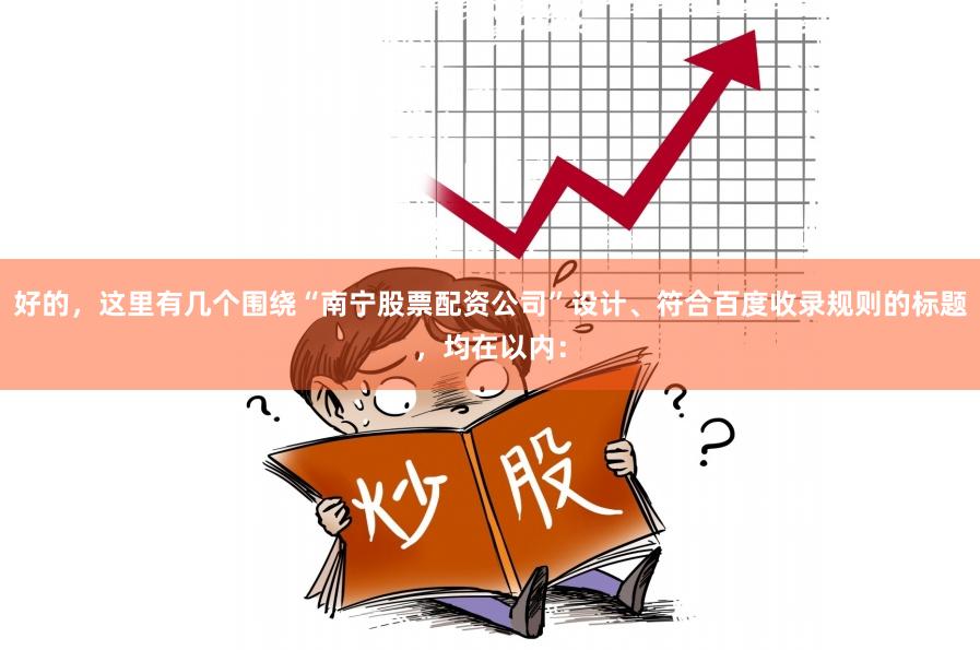 好的，这里有几个围绕“南宁股票配资公司”设计、符合百度收录规则的标题，均在以内：