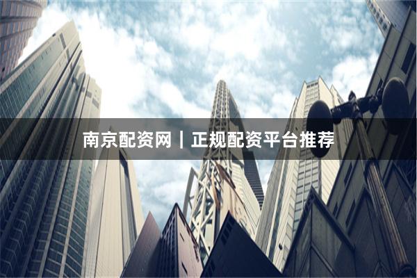南京配资网｜正规配资平台推荐