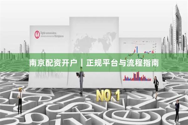 南京配资开户｜正规平台与流程指南