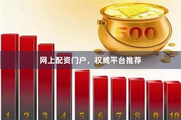 网上配资门户，权威平台推荐