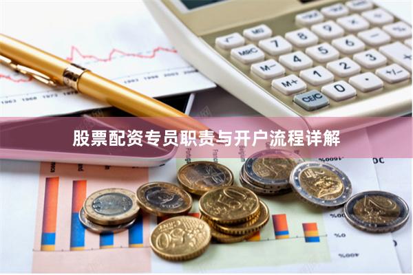 股票配资专员职责与开户流程详解