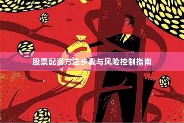 股票配资方法步骤与风险控制指南