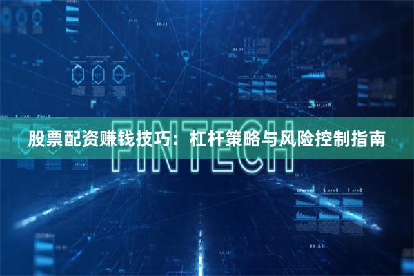 股票配资赚钱技巧:杠杆策略与风险控制指南