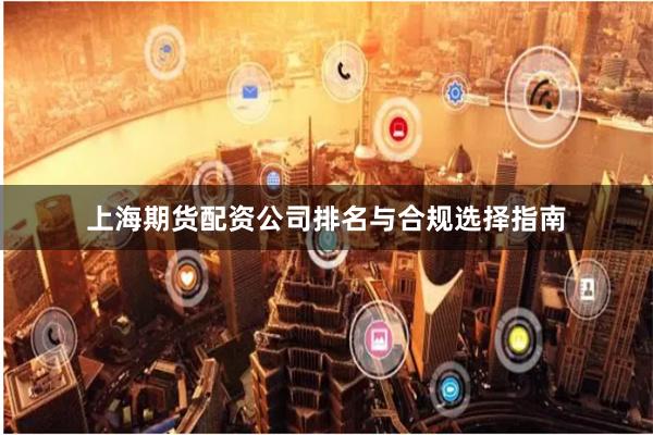 上海期货配资公司排名与合规选择指南