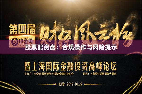 股票配资盘：合规操作与风险提示