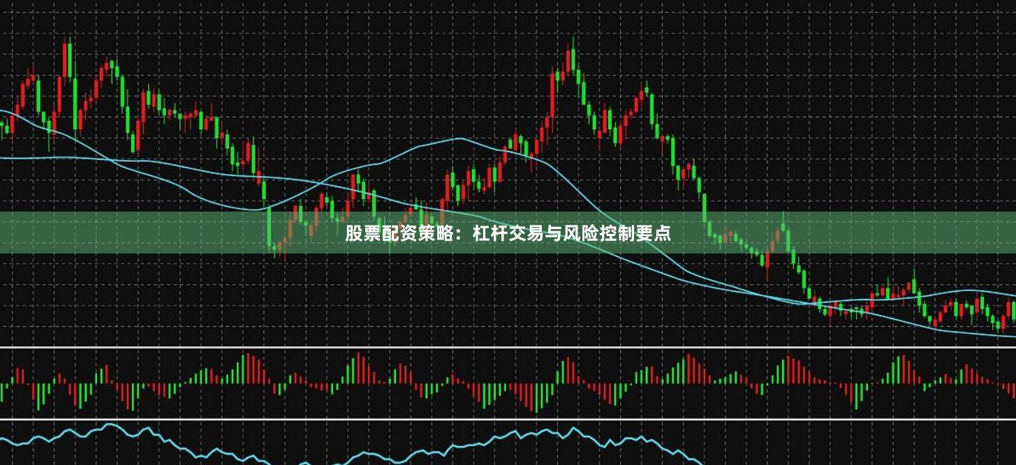 股票配资策略：杠杆交易与风险控制要点