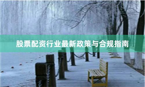 股票配资行业最新政策与合规指南