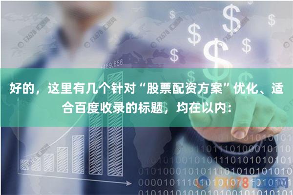 好的，这里有几个针对“股票配资方案”优化、适合百度收录的标题，均在以内：