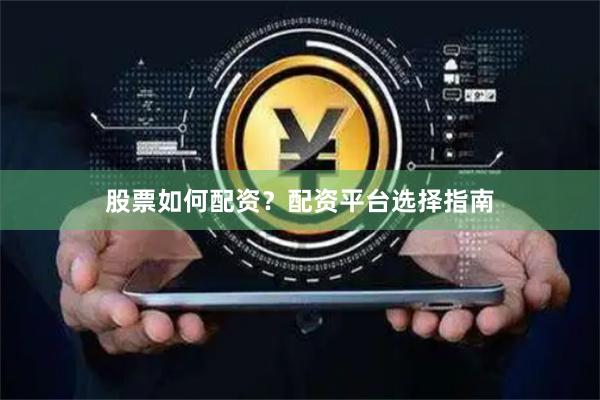 股票如何配资？配资平台选择指南
