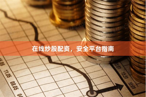 在线炒股配资，安全平台指南
