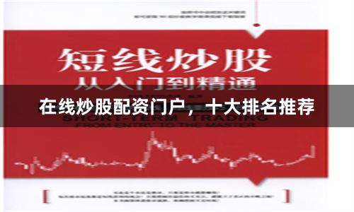 在线炒股配资门户，十大排名推荐