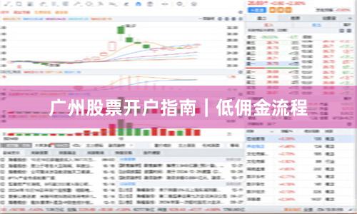 广州股票开户指南｜低佣金流程