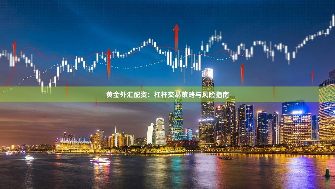黄金外汇配资:杠杆交易策略与风险指南