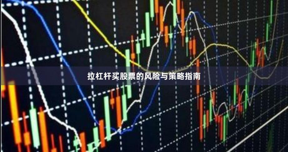 拉杠杆买股票的风险与策略指南