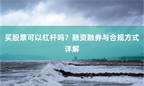 买股票可以杠杆吗？融资融券与合规方式详解