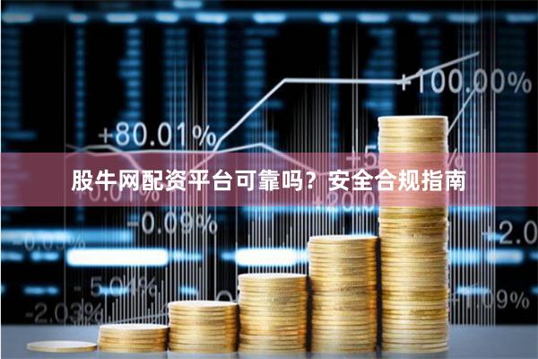 股牛网配资平台可靠吗?安全合规指南