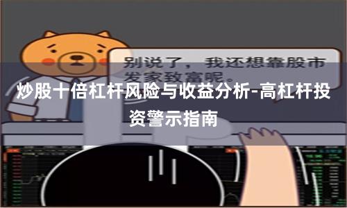 炒股十倍杠杆风险与收益分析-高杠杆投资警示指南