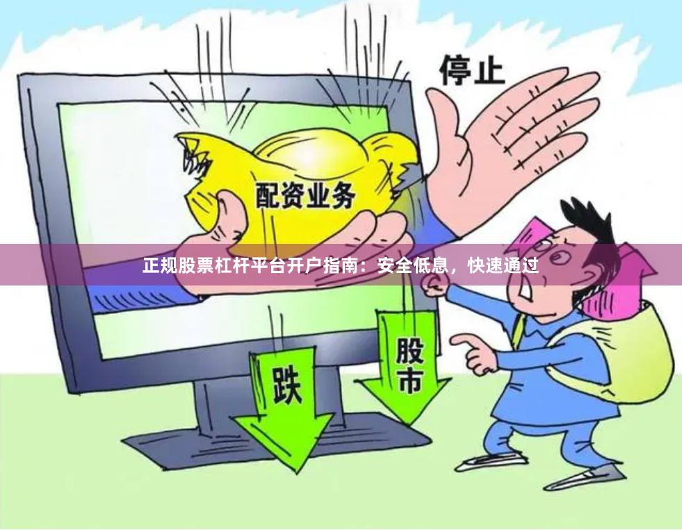正规股票杠杆平台开户指南：安全低息，快速通过